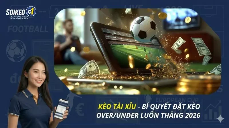 Kèo Tài Xỉu - Bí Quyết Đặt Kèo Over/Under Luôn Thắng 2026