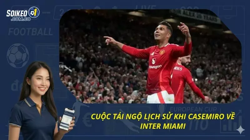 Cuộc tái ngộ đầy bất ngờ khi Casemiro trở về Inter Miami 