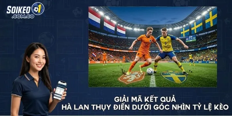 Giải mã kết quả Hà Lan - Thụy Điển dưới góc nhìn tỷ lệ kèo