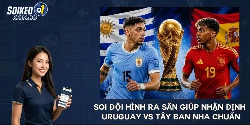 Soi đội hình ra sân giúp nhận định Uruguay vs Tây Ban Nha chuẩn