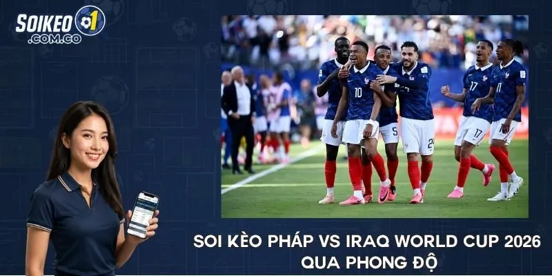 Soi kèo Pháp vs Iraq World Cup 2026 qua phong độ