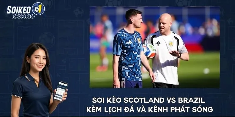 Soi kèo Scotland vs Brazil kèm lịch đá và kênh phát sóng