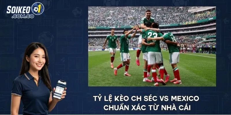 Tỷ lệ kèo CH Séc vs Mexico chuẩn xác từ nhà cái