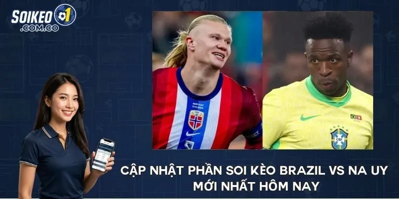 Cập nhật phần soi kèo Brazil vs Na Uy mới nhất hôm nay
