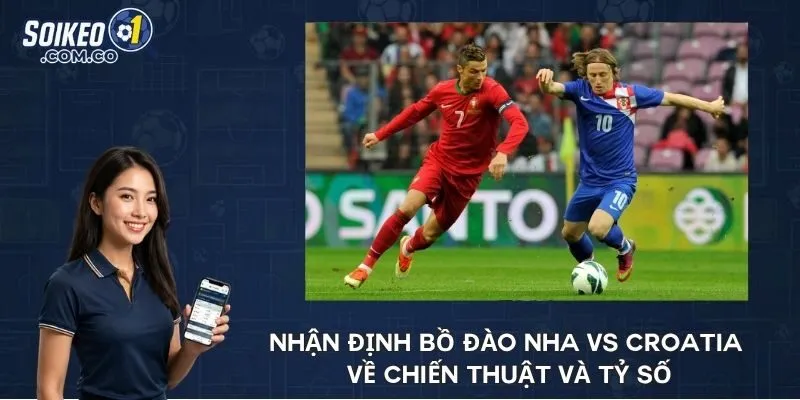 Nhận định Bồ Đào Nha vs Croatia về chiến thuật và tỷ số