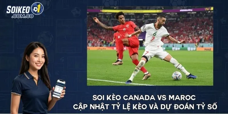 Soi kèo Canada vs Maroc cập nhật tỷ lệ kèo và dự đoán tỷ số